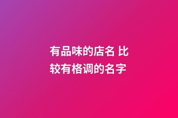 有品味的店名 比较有格调的名字-第1张-店铺起名-玄机派